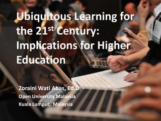 31 March 2011 Glearn ZW Abas Melbourne 2011 1 Ubiquitous Learning for the 21st Century:  Implications for Higher Education   ZorainiWatiAbas, Ed.D. Open University Malaysia Kuala Lumpur,  Malaysia 