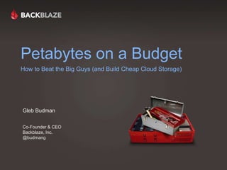 Petabytes on a Budget  How to Beat the Big Guys (and Build Cheap Cloud Storage) Gleb BudmanCo-Founder & CEOBackblaze, Inc.@budmang 