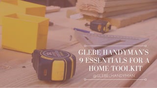 GLEBE HANDYMAN'S
9 ESSENTIALS FOR A
HOME TOOLKIT
@GLEBE_HANDYMAN
 