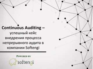 Continuous Auditing –
успешный кейс
внедрения процесса
непрерывного аудита в
компании Softengi
POWERED BY
 