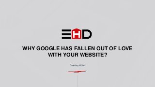 ENERGY HOUSE DIGITAL
WHY GOOGLE HAS FALLEN OUT OF LOVE
WITH YOUR WEBSITE?
Gledsley Müller
 