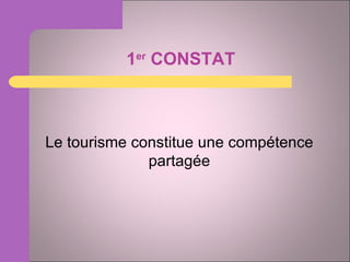 1 er  CONSTAT Le tourisme constitue une compétence partagée 