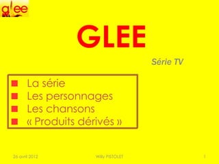 GLEE
                                      Série TV

       La série
       Les personnages
       Les chansons
       « Produits dérivés »


26 avril 2012        Willy PISTOLET              1
 