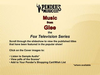 the
                 Fox Television Series
Scroll through the slideshow to view the published titles
that have been featured in the popular show!

Click on the Cover images to:

• Listen to Sample Audio*
• View pdfs of the Scores*
• Add to Your Pender's Shopping Cart/Wish List
                                                      *where available
 