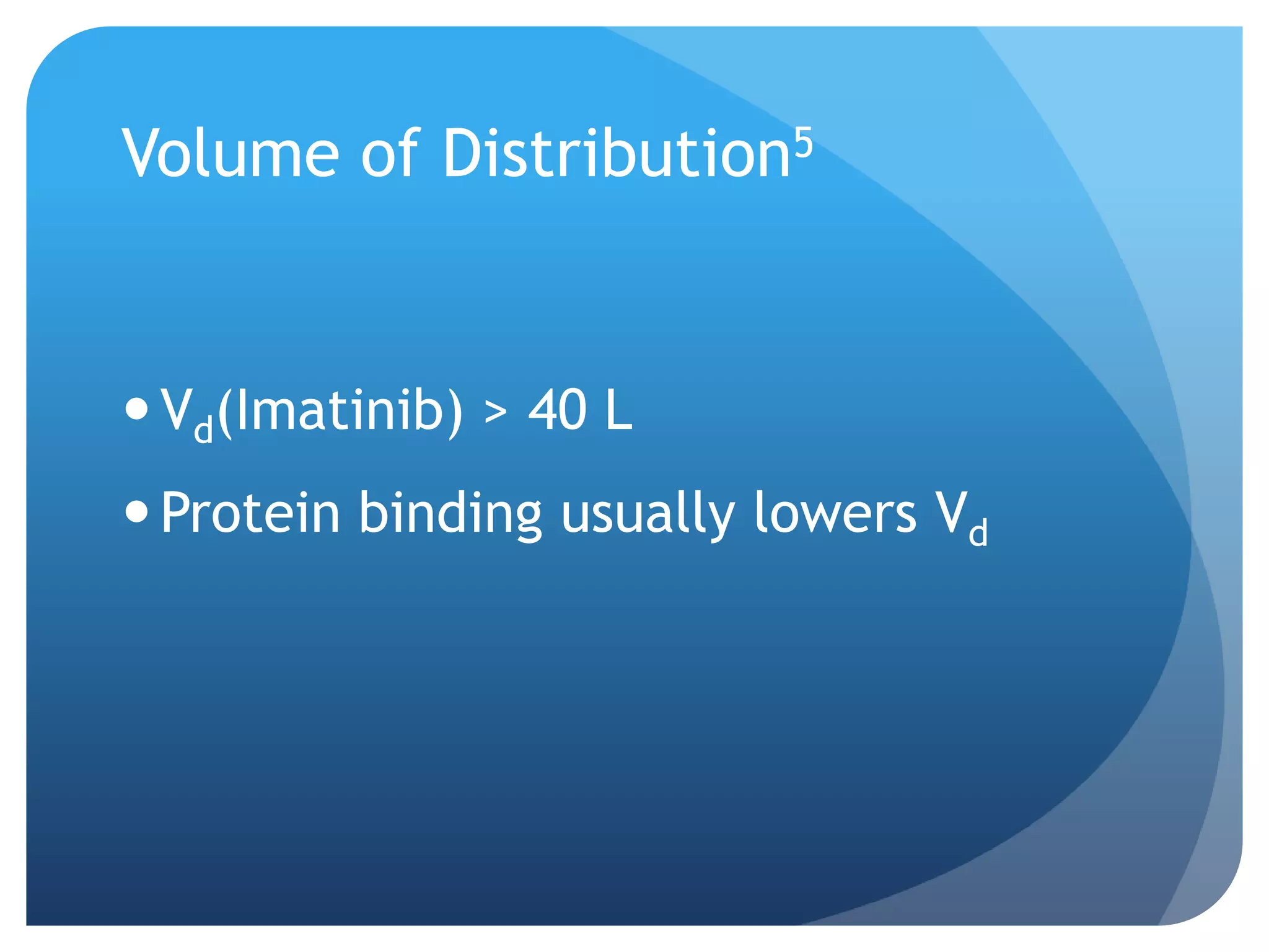 Volume of Distribution5


 Vd(Imatinib) > 40 L
 Protein binding usually lowers Vd
 