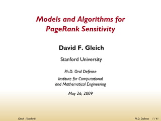 Models and Algorithms for
                      PageRank Sensitivity

                           David F. Gleich
                            Stanford University

                              Ph.D. Oral Defense
                           Institute for Computational
                         and Mathematical Engineering

                                May 26, 2009




Gleich (Stanford)                                        Ph.D. Defense   1 / 41
 