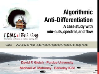 Algorithmic !
Anti-Differentiation!
A case study with !
min-cuts, spectral, and ﬂow
!
!
David F. Gleich · Purdue University!
Michael W. Mahoney · Berkeley ICSI!
Code "www.cs.purdue.edu/homes/dgleich/codes/l1pagerank!
1
 