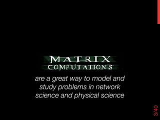 are a great way to model and
 study problems in network
science and physical science




                                                          3/40
                  UTRC Seminar
   David Gleich, Purdue
 