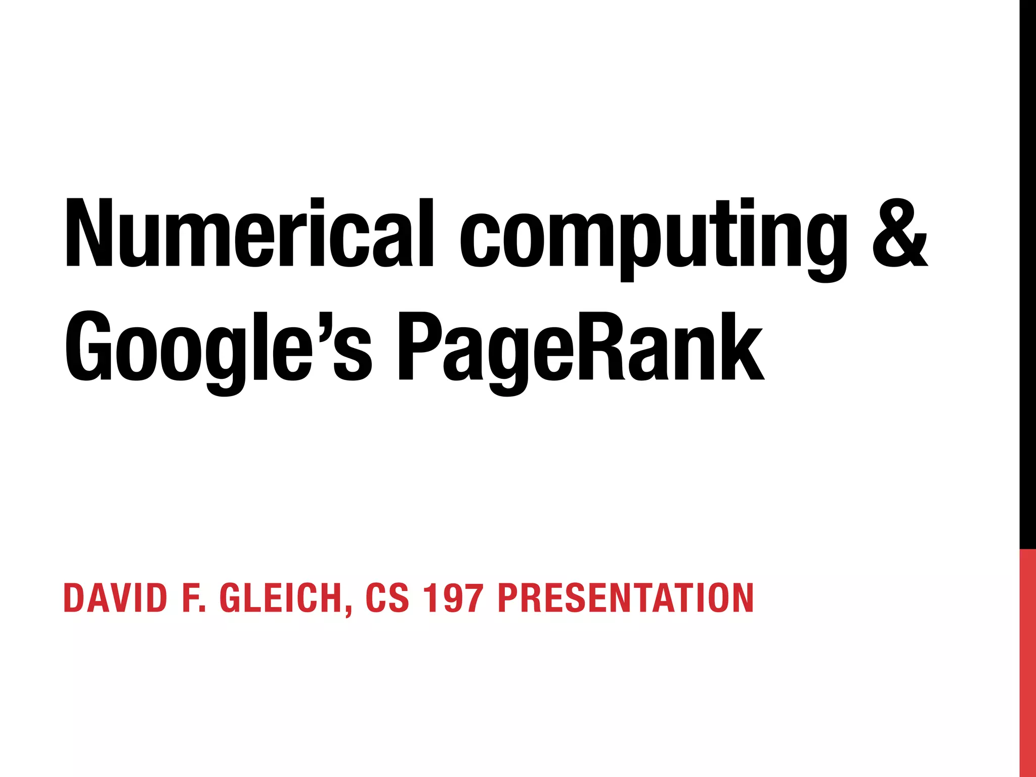 Numerical computing &
Google’s PageRank

DAVID F. GLEICH, CS 197 PRESENTATION
 
