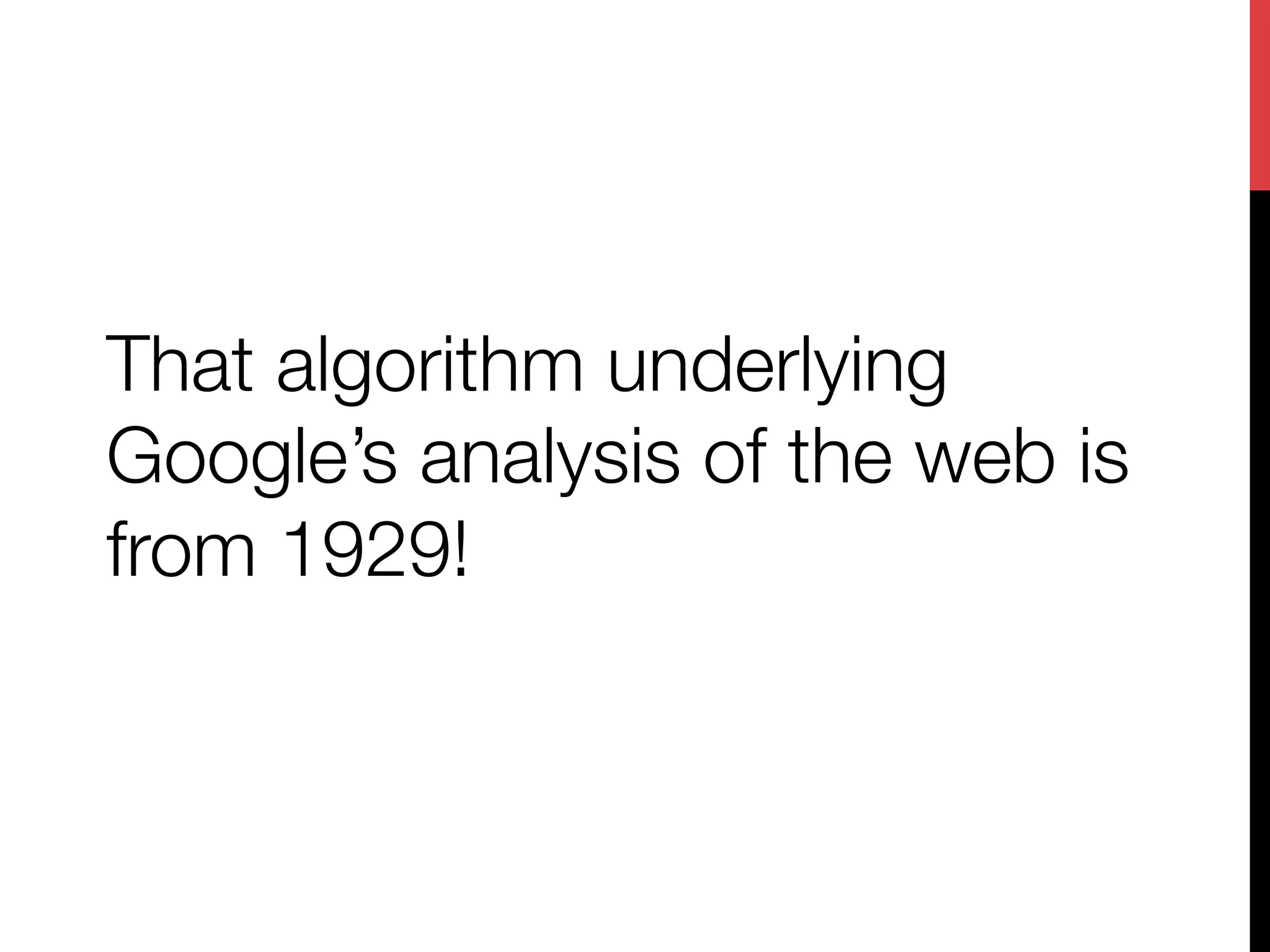 That algorithm underlying
Google’s analysis of the web is
from 1929!
 