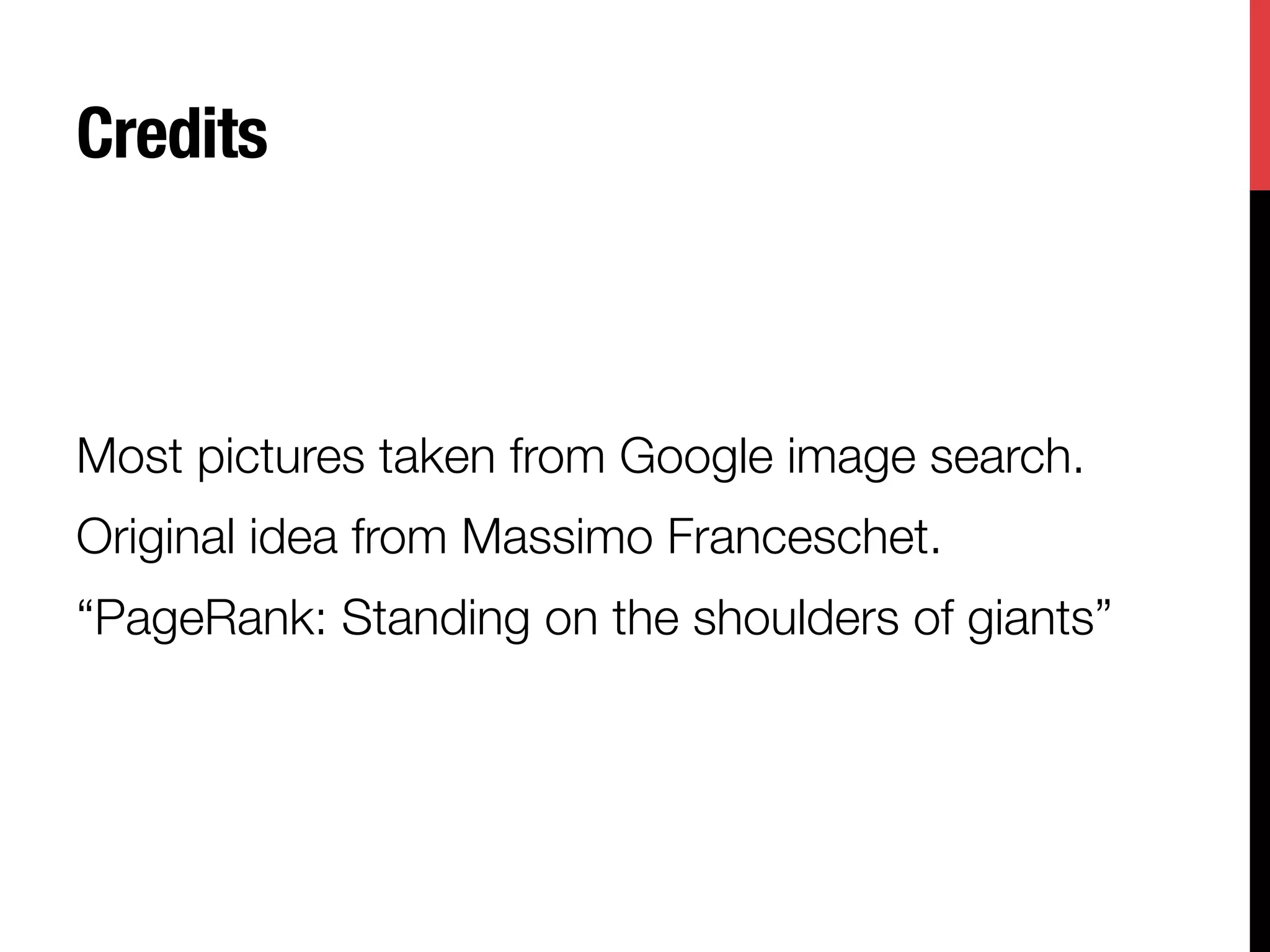 Credits



Most pictures taken from Google image search.
Original idea from Massimo Franceschet.
“PageRank: Standing on the shoulders of giants”
 
