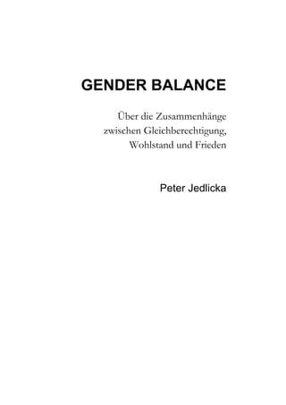 GENDER BALANCE
     Über die Zusammenhänge
  zwischen Gleichberechtigung,
        Wohlstand und Frieden



              Peter Jedlicka
 