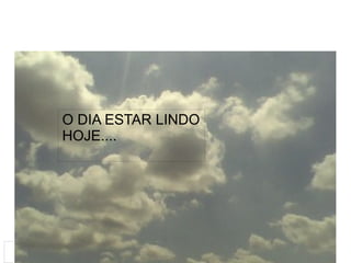
      
     
      
       O DIA ESTAR LINDO HOJE.... 
       
      
     