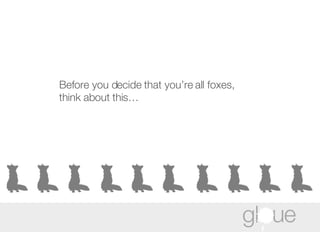 Before you decide that you’re all foxes, think about this… 