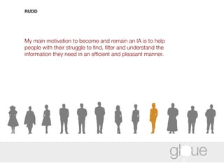 RUDD My main motivation to become and remain an IA is to help people with their struggle to find, filter and understand the information they need in an efficient and pleasant manner. 