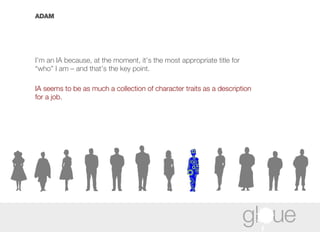 ADAM I’m an IA because, at the moment, it’s the most appropriate title for “who” I am – and that’s the key point.   IA seems to be as much a collection of character traits as a description for a job.   
