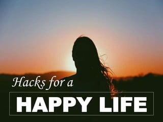 Hacks for a
HAPPY LIFE
 