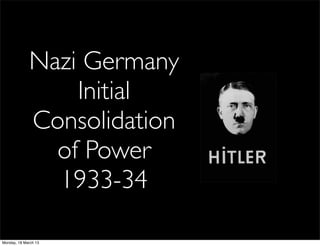 Nazi Germany
                 Initial
             Consolidation
               of Power
               1933-34

Monday, 18 March 13
 