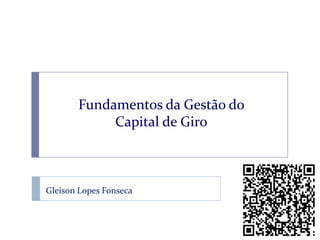 Fundamentos da Gestão do
            Capital de Giro



Gleison Lopes Fonseca
 