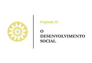 Capítulo 11
O
DESENVOLVIMENTO
SOCIAL
 