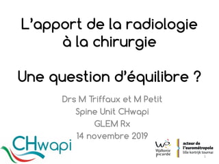 Drs M Triffaux et M Petit
Spine Unit CHwapi
GLEM Rx
14 novembre 2019
L’apport de la radiologie
à la chirurgie
Une question d’équilibre ?
1
 