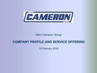 Glen Cameron Group
COMPANY PROFILE AND SERVICE OFFERING
15 February 2016
 