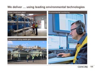We deliver … using leading environmental technologies 
106 
Water treatment plant 
Environmental monitoring 
Generation using waste gas  