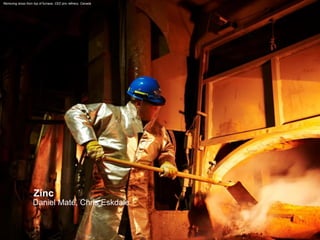 Zinc 
Daniel Maté, Chris Eskdale 
Removing dross from top of furnace, CEZ zinc refinery, Canada  