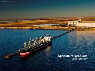 Agricultural products 
Chris Mahoney 
Shiploading at Port Giles, Australia  