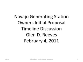 Navajo Generating Station Owners Initial Proposal Timeline Discussion Glen D. Reeves February 4, 2011 2-04-11 NGS Owners Initial Proposal - GDReeves 