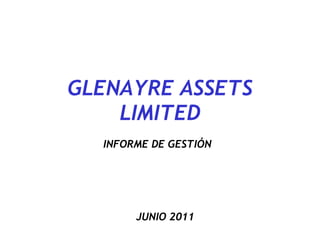 GLENAYRE ASSETS LIMITED INFORME DE GESTIÓN JUNIO 2011 