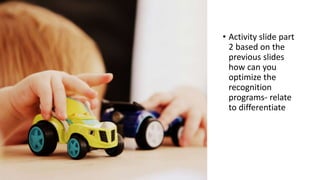 Activity
• Activity slide part
2 based on the
previous slides
how can you
optimize the
recognition
programs- relate
to differentiate
 