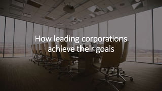 How leading corporations
achieve their goals
 