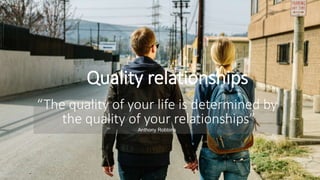 “The quality of your life is determined by
the quality of your relationships”
Anthony Robbins
Quality relationships
 