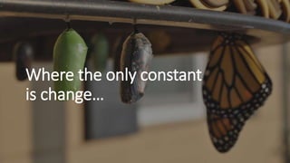 Where the only constant
is change…
 