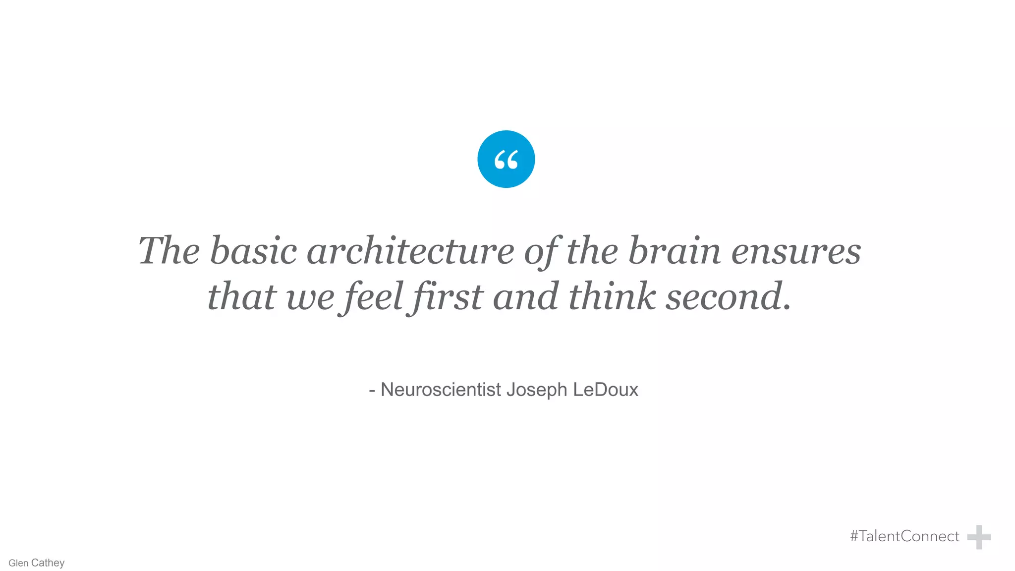 The basic architecture of the brain ensures
that we feel first and think second.
- Neuroscientist Joseph LeDoux
Glen Cathey
 