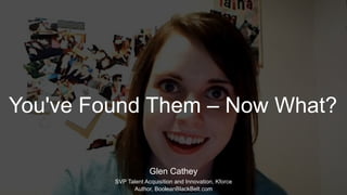 Glen Cathey
SVP Talent Acquisition and Innovation, Kforce
Author, BooleanBlackBelt.com
You've Found Them – Now What?
 