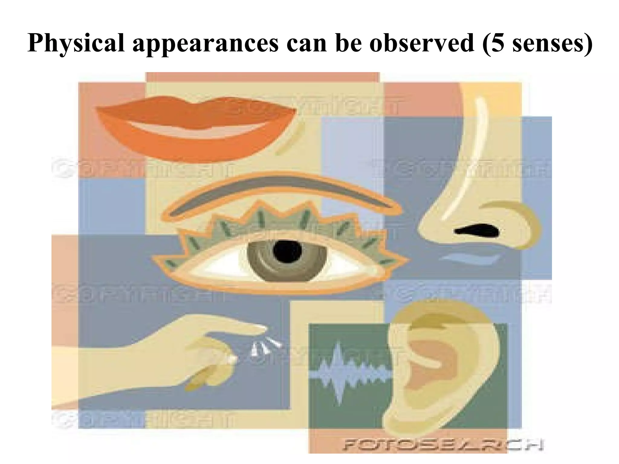     Physical appearances can be observed (5 senses) 