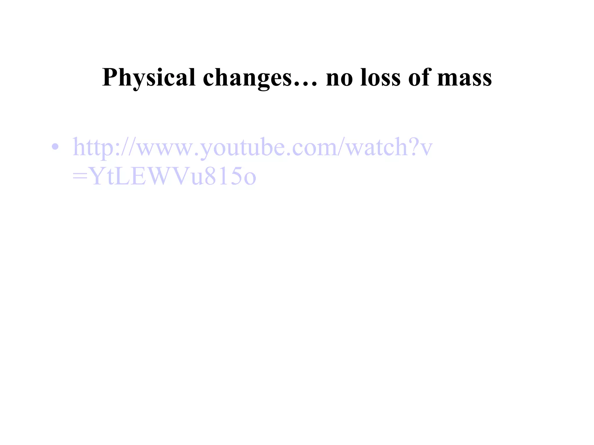 Physical changes… no loss of mass http:// www.youtube.com/watch?v =YtLEWVu815o 