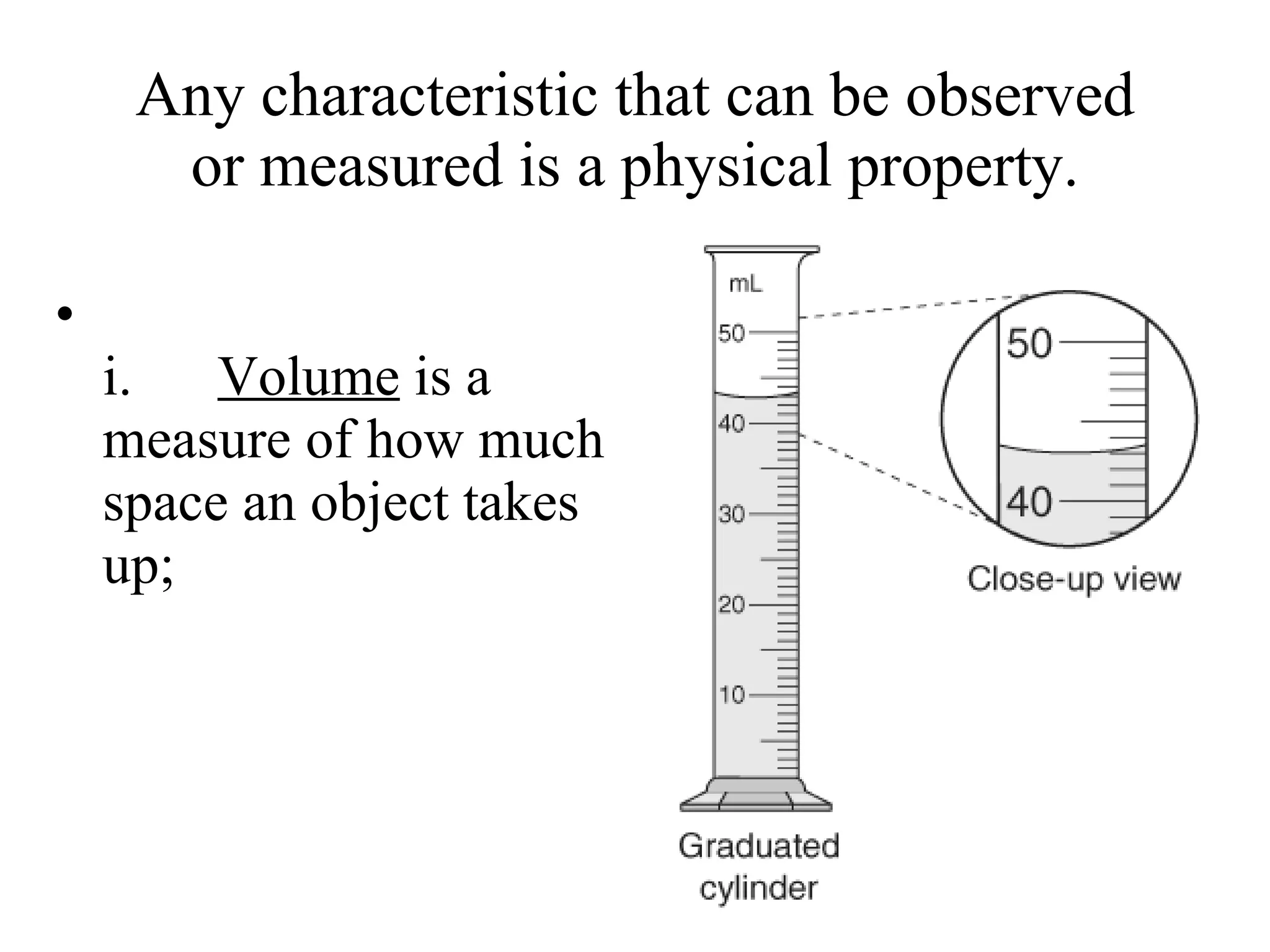 Any characteristic that can be observed or measured is a physical property.                                       i.       Volume  is a measure of how much space an object takes up;  