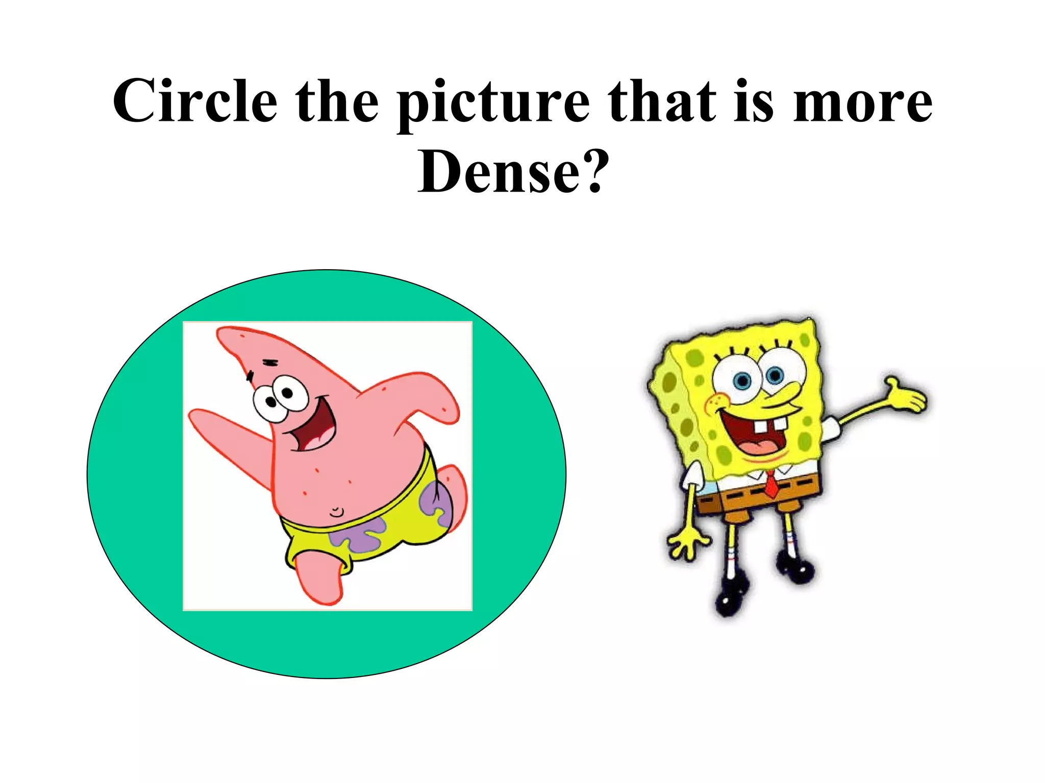 Circle the picture that is more Dense?  