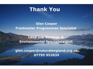 Thank You Glen Cooper Freshwater Programmes Specialist  Land Use Strategy &  Environmental Specialists Unit  [email_address] 07795 952839 