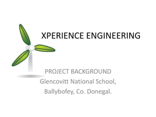             XPERIENCE ENGINEERING PROJECT BACKGROUND Glencovitt National School, Ballybofey, Co. Donegal. 