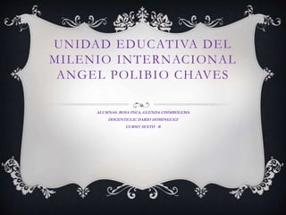 UNIDAD EDUCATIVA DEL
MILENIO INTERNACIONAL
ANGEL POLIBIO CHAVES
ALUMNAS: ROSA INCA, GLENDA CHIMBOLEMA
DOCENTE:LIC DARIO DOMINGUEZ
CURSO: SEXTO B
 