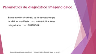 Parámetros de diagnóstico imagenológico.
En los estudios de cribado se ha demostrado que
la HDA se manifiesta como microca...