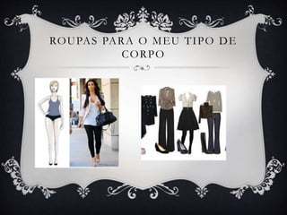 ROUPAS PARA O MEU TIPO DE
CORPO
 