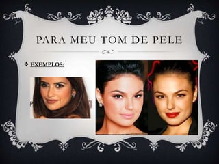 PARA MEU TOM DE PELE
 EXEMPLOS:
 