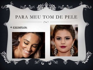 PARA MEU TOM DE PELE
 EXEMPLOS:
 