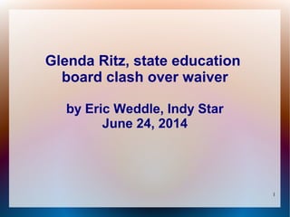 1
Glenda Ritz, state education
board clash over waiver
by Eric Weddle, Indy Star
June 24, 2014
 