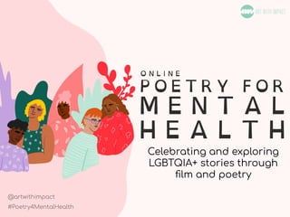 #Poetry4MentalHealth
Celebrating and exploring
LGBTQIA+ stories through
ﬁlm and poetry
@artwithimpact
#Poetry4MentalHealth
 